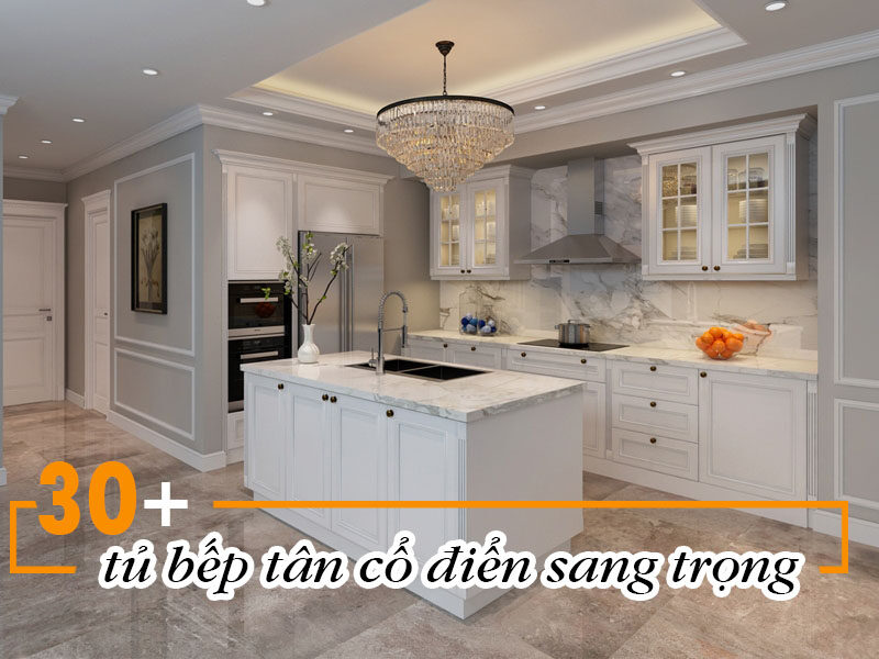 30+ Mẫu tủ bếp tân cổ điển sang trọng nhất cho giới thượng lưu